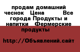 продам домашний чеснок › Цена ­ 100 - Все города Продукты и напитки » Фермерские продукты   
